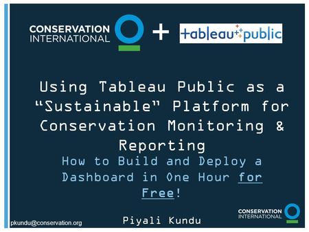 Using Tableau Public as a “Sustainable” Platform for Conservation Monitoring & Reporting How to Build and Deploy a Dashboard in.