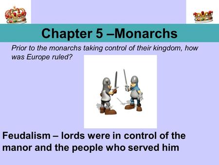 Prior to the monarchs taking control of their kingdom, how was Europe ruled? Chapter 5 –Monarchs Feudalism – lords were in control of the manor and the.