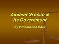 Ancient Greece & Its Government By Vanessa and Mark.