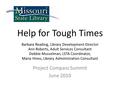 Help for Tough Times Barbara Reading, Library Development Director Ann Roberts, Adult Services Consultant Debbie Musselman, LSTA Coordinator, Maria Hines,
