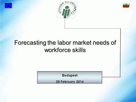Forecasting the labor market needs of workforce skills Budapest 26 February 2014.