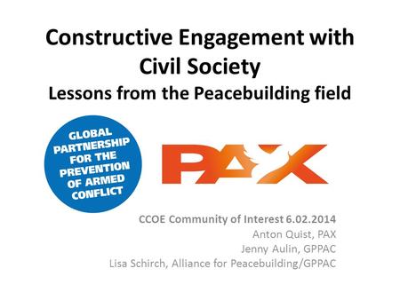 Constructive Engagement with Civil Society Lessons from the Peacebuilding field CCOE Community of Interest 6.02.2014 Anton Quist, PAX Jenny Aulin, GPPAC.