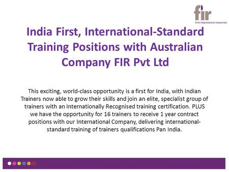 India First, International-Standard Training Positions with Australian Company FIR Pvt Ltd This exciting, world-class opportunity is a first for India,