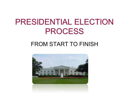 PRESIDENTIAL ELECTION PROCESS FROM START TO FINISH.