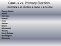 Caucus vs. Primary Election A primary is an election; a caucus is a meeting Caucus States: Alaska Colorado Hawaii Iowa Kansas Maine Minnesota Nevada North.