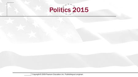 Copyright © 2009 Pearson Education, Inc. Publishing as Longman. Politics 2015.