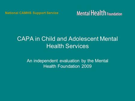 CAPA in Child and Adolescent Mental Health Services An independent evaluation by the Mental Health Foundation 2009 National CAMHS Support Service.