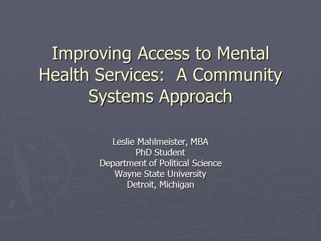 Improving Access to Mental Health Services: A Community Systems Approach Leslie Mahlmeister, MBA PhD Student Department of Political Science Wayne State.