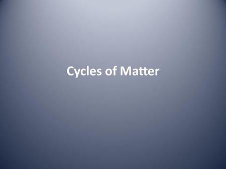 Cycles of Matter. Cycles of Matter: Why? Because we have a fixed amount of STUFF (matter) on this planet, and no new stuff is being added from the universe.