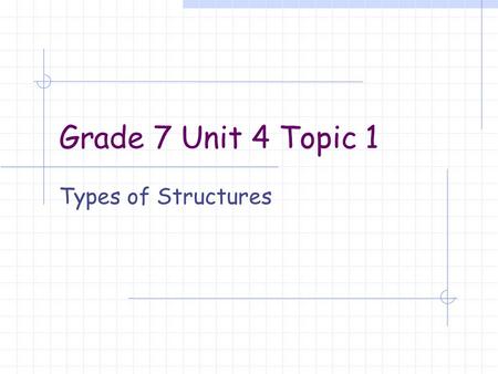 Grade 7 Unit 4 Topic 1 Types of Structures. An Overview Structure: An object with a definite size and shape, which serves a purpose or function. The parts.