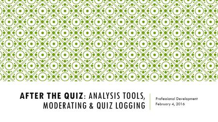 AFTER THE QUIZ: ANALYSIS TOOLS, MODERATING & QUIZ LOGGING Professional Development February 4, 2016.