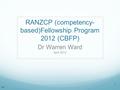 RANZCP (competency- based)Fellowship Program 2012 (CBFP) Dr Warren Ward April 2012 1 V0.3.
