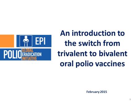 February 2015 An introduction to the switch from trivalent to bivalent oral polio vaccines 1.