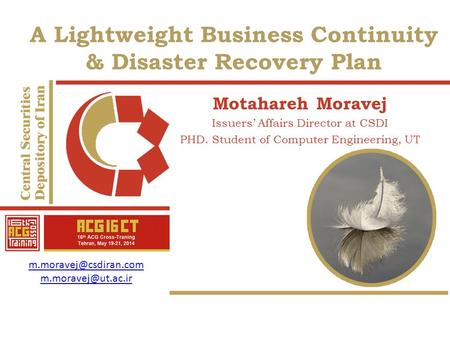 A Lightweight Business Continuity & Disaster Recovery Plan Motahareh Moravej Issuers’ Affairs Director at CSDI PHD. Student of Computer Engineering, UT.
