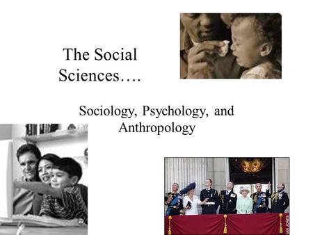 The Social Sciences…. Sociology, Psychology, and Anthropology.