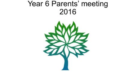 Year 6 Parents’ meeting 2016. Aims: SATs Key dates for the diary.