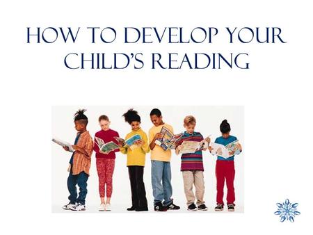 How to DEVELOP YOUR CHILD’S READING. Do you have a favourite read? A great book (was it written for a child or adult, or both?) A weekly magazine The.