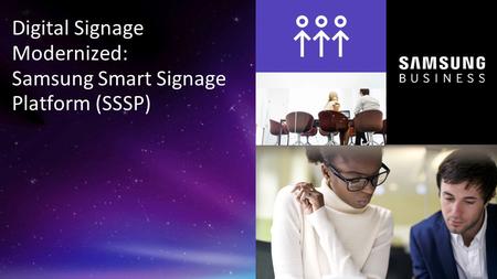 1 © 2015 Samsung Electronics America - Confidential Digital Signage Modernized: Samsung Smart Signage Platform (SSSP)