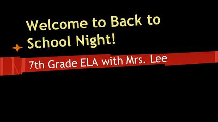 7th Grade ELA with Mrs. Lee Welcome to Back to School Night!