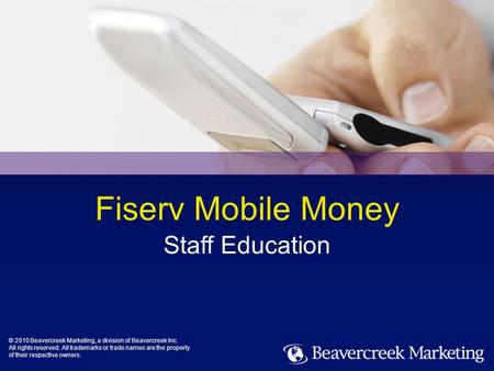 Mobile Money 1/37 Fiserv Mobile Money Staff Education © 2010 Beavercreek Marketing, a division of Beavercreek Inc. All rights reserved. All trademarks.