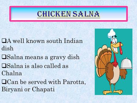  A well known south Indian dish  Salna means a gravy dish  Salna is also called as Chalna  Can be served with Parotta, Biryani or Chapati.