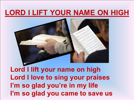 Lord I lift your name on high Lord I love to sing your praises I’m so glad you’re in my life I’m so glad you came to save us LORD I LIFT YOUR NAME ON HIGH.