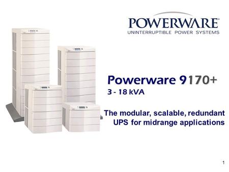 1 Powerware 9170+ 3 - 18 kVA The modular, scalable, redundant UPS for midrange applications.