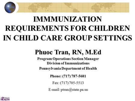 IMMMUNIZATION REQUIREMENTS FOR CHILDREN IN CHILD CARE GROUP SETTINGS Phuoc Tran, RN, M.Ed Program Operations Section Manager Division of Immunizations.