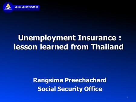 Social Security Office Unemployment Insurance : lesson learned from Thailand Unemployment Insurance : lesson learned from Thailand Rangsima Preechachard.