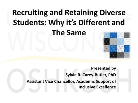 Recruiting and Retaining Diverse Students: Why it’s Different and The Same Presented by Sylvia R. Carey-Butler, PhD Assistant Vice Chancellor, Academic.
