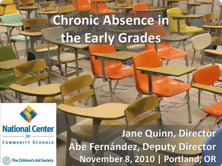 Chronic Absence in the Early Grades Jane Quinn, Director Abe Fernández, Deputy Director November 8, 2010 | Portland, OR.