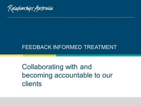 Collaborating with and becoming accountable to our clients FEEDBACK INFORMED TREATMENT.