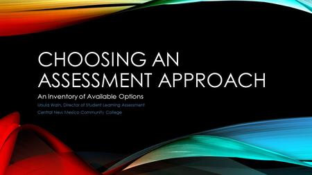 CHOOSING AN ASSESSMENT APPROACH An Inventory of Available Options Ursula Waln, Director of Student Learning Assessment Central New Mexico Community College.