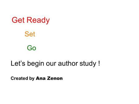 Get Ready Set Go Let’s begin our author study ! Created by Ana Zenon.