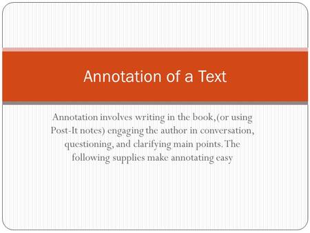 Annotation involves writing in the book,(or using Post-It notes) engaging the author in conversation, questioning, and clarifying main points. The following.