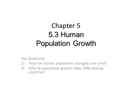 5.3 Human Population Growth Chapter 5 5.3 Human Population Growth Key Questions: 1)How has human population changed over time? 2)Why do population growth.
