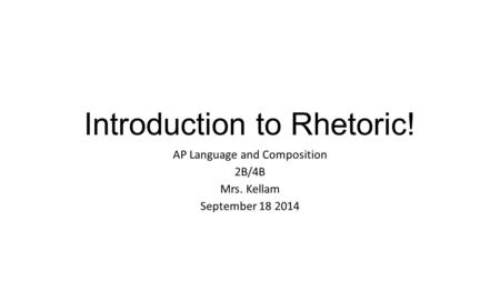 Introduction to Rhetoric! AP Language and Composition 2B/4B Mrs. Kellam September 18 2014.