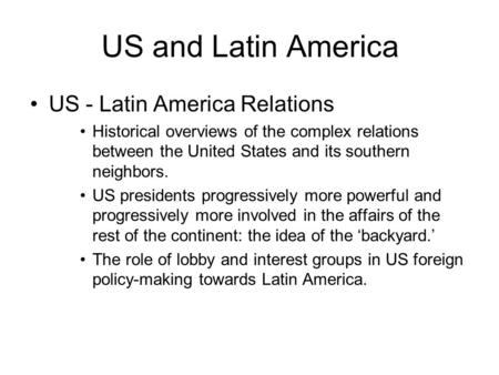 US and Latin America US - Latin America Relations Historical overviews of the complex relations between the United States and its southern neighbors. US.