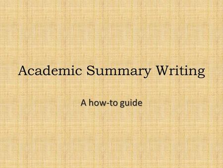 Academic Summary Writing A how-to guide. What is an academic summary? A brief piece of writing that highlights all of the main points of a text.