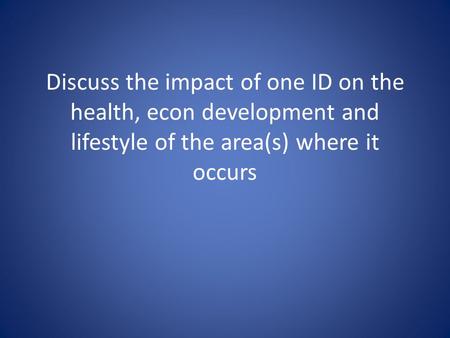 Discuss the impact of one ID on the health, econ development and lifestyle of the area(s) where it occurs.