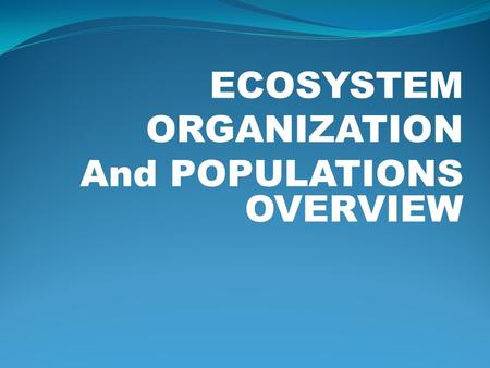 ECOSYSTEM ORGANIZATION And POPULATIONS OVERVIEW. Ecosystem Organization Population is the number of individuals of the same species in the same place.