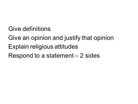 Give definitions Give an opinion and justify that opinion Explain religious attitudes Respond to a statement – 2 sides.