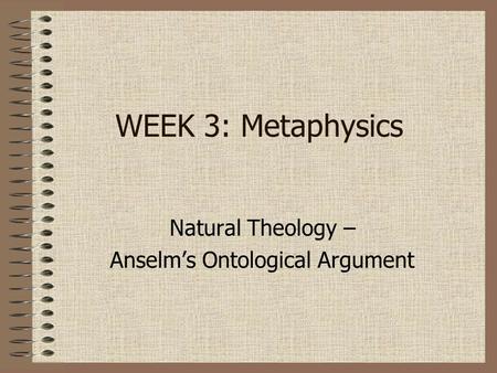 WEEK 3: Metaphysics Natural Theology – Anselm’s Ontological Argument.