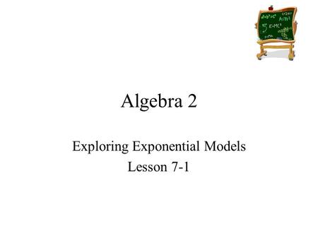 Algebra 2 Exploring Exponential Models Lesson 7-1.