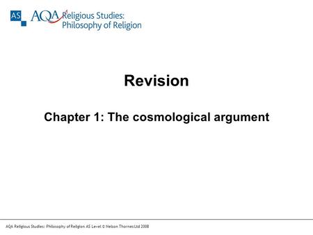 Chapter 1: The cosmological argument AQA Religious Studies: Philosophy of Religion AS Level © Nelson Thornes Ltd 2008 Revision.
