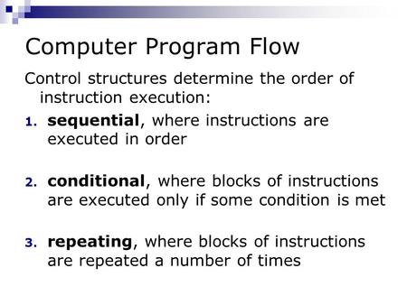 Computer Program Flow Control structures determine the order of instruction execution: 1. sequential, where instructions are executed in order 2. conditional,