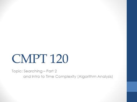 CMPT 120 Topic: Searching – Part 2 and Intro to Time Complexity (Algorithm Analysis)