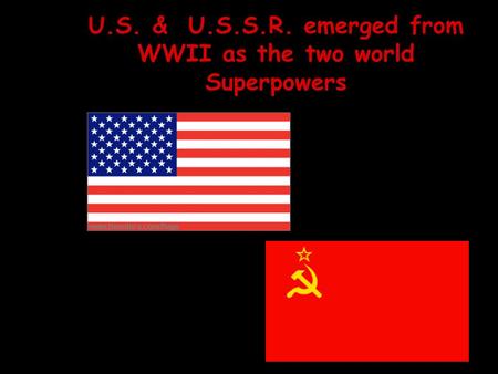 U.S. & U.S.S.R. emerged from WWII as the two world Superpowers.