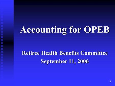 1 Accounting for OPEB Retiree Health Benefits Committee September 11, 2006.