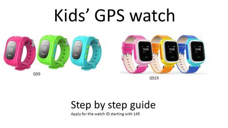 Kids’ GPS watch Q50 Q523 Step by step guide Apply for the watch ID starting with 145.